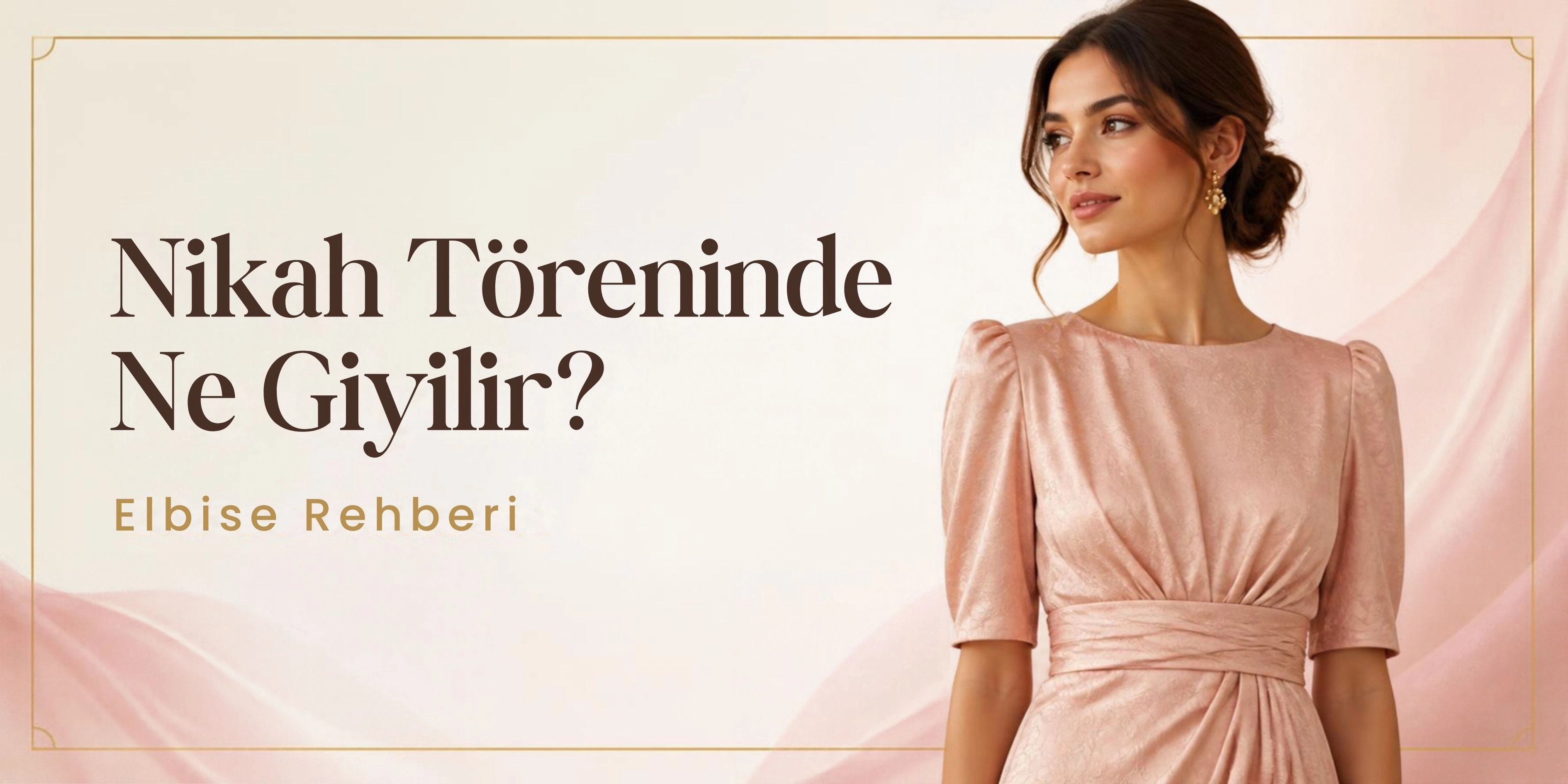 Nikah Töreninde Ne Giyilir? Nikah Davetlisi İçin Elbise Rehberi